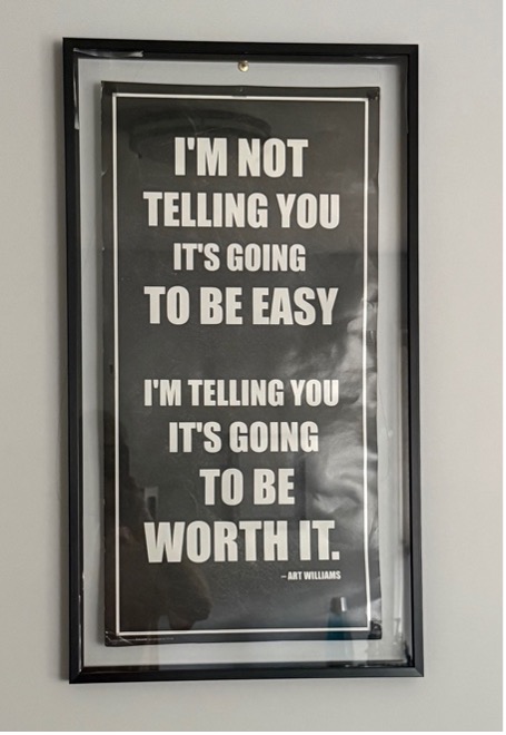 Poster in Joel's room: I'm not telling you it's going to be easy. I'm telling you it's going to be worth it. — Art Williams